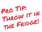 Pro Tip: Throw it in the freezer!